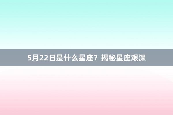 5月22日是什么星座？揭秘星座艰深