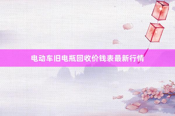 电动车旧电瓶回收价钱表最新行情