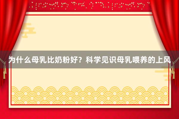 为什么母乳比奶粉好？科学见识母乳喂养的上风