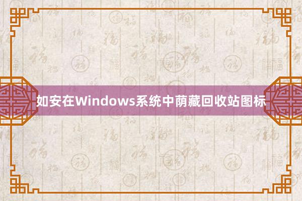 如安在Windows系统中荫藏回收站图标